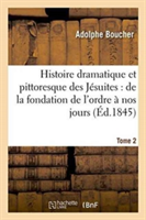 Histoire Dramatique Et Pittoresque Des Jésuites Depuis La Fondation de l'Ordre, 1846 Tome 2