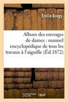 Album Des Ouvrages de Dames: Manuel Encyclop�dique de Tous Les Travaux � l'Aiguille