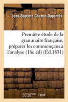 Premi�re �tude de la Grammaire Fran�aise: Contenant Les R�gles Pratiques Pour Pr�parer Les Commencans A l'Analyse, Et Faisant Partie Du Cours d'Etudes Elementaires 16e Edition