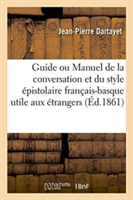 Guide Ou Manuel de la Conversation Et Du Style �pistolaire Fran�ais-Basque: Utile Aux