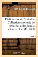 Dictionnaire de l'Industrie, Ou Collection Raisonn�e Des Proc�d�s Utiles Dans Les Sciences Tome 5
