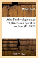 Atlas d'Embryologie: Avec 40 Planches En Noir Et En Couleur