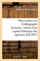 Observations Sur l'Orthographe Française: Suivies d'Un Exposé Historique Des Opinions Et Systemes Sur Ce Sujet, Depuis 1527 Jusqu'a Nos Jours