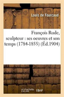 François Rude, Sculpteur: Ses Oeuvres Et Son Temps 1784-1855