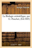 La Biologie Aristot�lique, Par G. Pouchet,