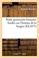 Petite Grammaire Fran�aise Fond�e Sur l'Histoire de la Langue
