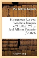 Harangue Au Roy Pour l'Académie Françoise Le 25 Juillet 1676 Par Paul Pellisson Fontanier