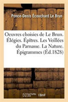 Oeuvres Choisies de Le Brun. Élégies. Épîtres. Les Veillées Du Parnasse. La Nature. Épigrammes