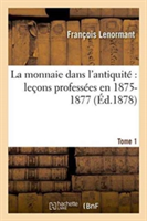 La Monnaie Dans l'Antiquité Leçons Professées En 1875-1877 Tome 1