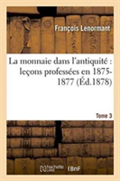 La Monnaie Dans l'Antiquité Leçons Professées En 1875-1877 Tome 3