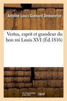 Vertus, Esprit Et Grandeur Du Bon Roi Louis XVI