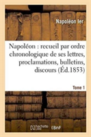 Napol�on: Recueil Par Ordre Chronologique de Ses Lettres, Proclamations, Bulletins, Tome 1