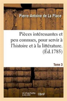 Pièces Intéressantes Et Peu Connues, Pour Servir À l'Histoire Et À La Littérature. Tome 3