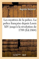 Les Mystères de la Police. La Police Française Depuis Louis XIV Jusqu'à La Révolution de 1789