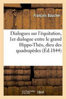 Dialogues Sur l'�quitation: Premier Dialogue Entre Le Grand Hippo-Th�o, Dieu Des Quadrup�des,