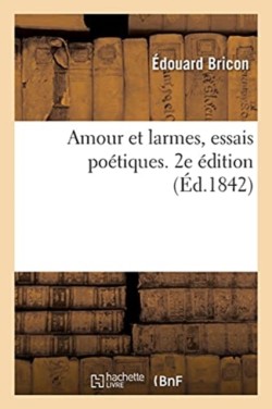 Amour Et Larmes, Essais Poétiques. 2e Édition