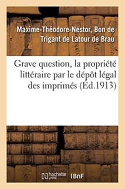 Grave Question, La Propriété Littéraire Par Le Dépôt Légal Des Imprimés