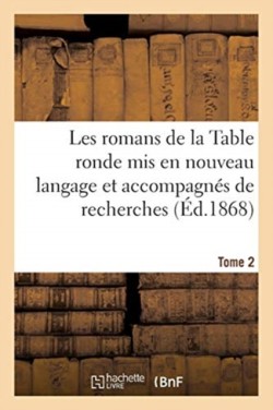 Les Romans de la Table Ronde MIS En Nouveau Langage Et Accompagn�s de Recherches- Tome 2