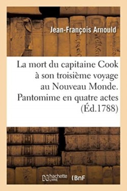 La Mort Du Capitaine Cook À Son Troisième Voyage Au Nouveau Monde. Pantomime En Quatre Actes