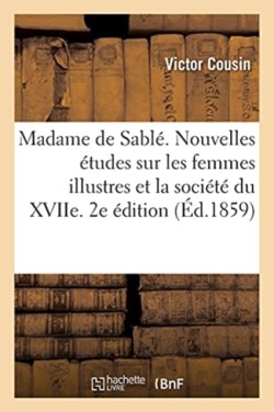 Madame de Sablé. Nouvelles Études Sur Les Femmes Illustres Et La Société Du Xviie. 2e Édition