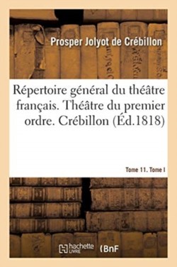 Répertoire Général Du Théâtre Français. Théâtre Du Premier Ordre. Crébillon Tome 11. Tome I