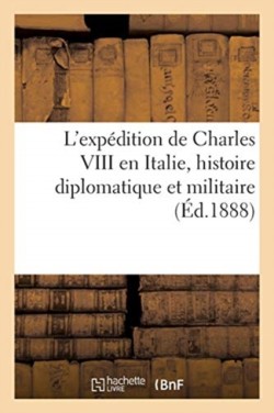 L'Exp�dition de Charles VIII En Italie, Histoire Diplomatique Et Militaire