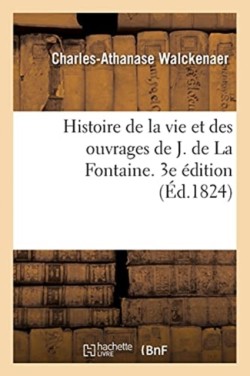 Histoire de la Vie Et Des Ouvrages de J. de la Fontaine. 3e Édition