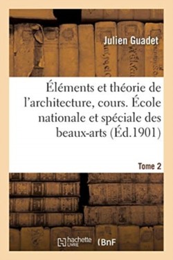 Éléments Et Théorie de l'Architecture, Cours. École Nationale Et Spéciale Des Beaux-Arts Tome 2