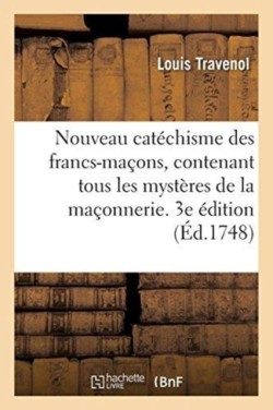 Nouveau Cat�chisme Des Francs-Ma�ons, Contenant Tous Les Myst�res de la Ma�onnerie