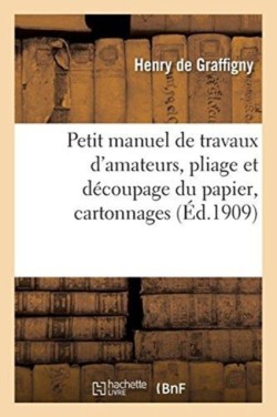 Petit Manuel de Travaux d'Amateurs, Pliage Et D�coupage Du Papier, Cartonnages