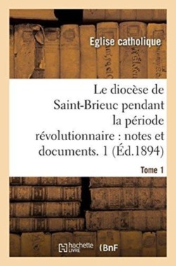 diocèse de Saint-Brieuc pendant la période révolutionnaire, notes et documents. Tome 1