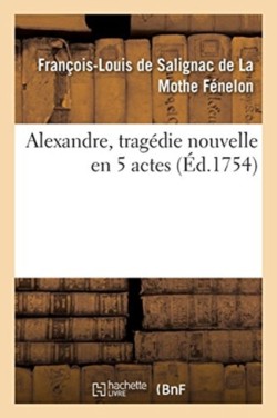 Alexandre, Tragedie Nouvelle En 5 Actes