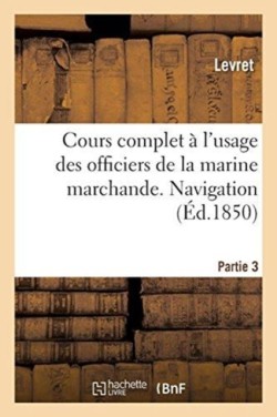 Cours Complet À l'Usage Des Officiers de la Marine Marchande. Partie 3. Navigation