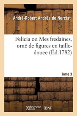 Felicia Ou Mes Fredaines, Orn� de Figures En Taille-Douce. Tome 3