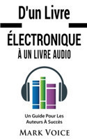 D'un Livre Électronique À Un Livre Audio - Un Guide Pour Les Auteurs À Succès Gagner De l'Argent Avec Vos Livres Electroniques En Les Vendant Sous Forme De Livre Audio