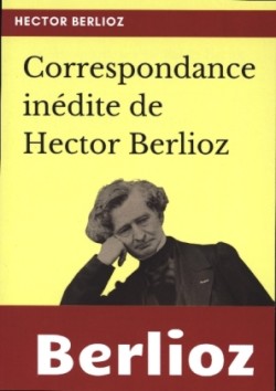 Correspondance inédite de Hector Berlioz