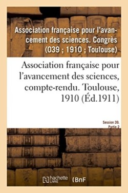 Association Française Pour l'Avancement Des Sciences, Compte-Rendu. Toulouse, 1910