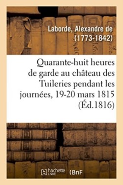 Quarante-Huit Heures de Garde Au Ch�teau Des Tuileries Pendant Les Journ�es Des 19 Et 20 Mars 1815