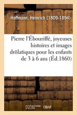 Pierre l'�bouriff�, Joyeuses Histoires Et Images Dr�latiques Pour Les Enfants de 3 � 6 ANS