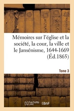 M�moires Sur l'�glise Et La Soci�t�, La Cour, La Ville Et Le Jans�nisme, 1644-1669. Tome 3
