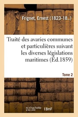Trait� Des Avaries Communes Et Particuli�res Suivant Les Diverses L�gislations Maritimes. Tome 2