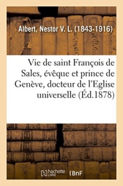 Vie Abrégée de Saint François de Sales, Évêque Et Prince de Genève, Docteur de l'Eglise Universelle