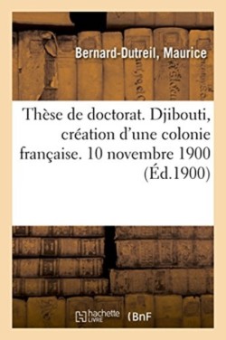 Thèse de Doctorat. Djibouti, Création d'Une Colonie Française. 10 Novembre 1900