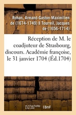 R�ception de M. Le Coadjuteur de Strasbourg, Discours. Acad�mie Fran�oise, Le 31 Janvier 1704