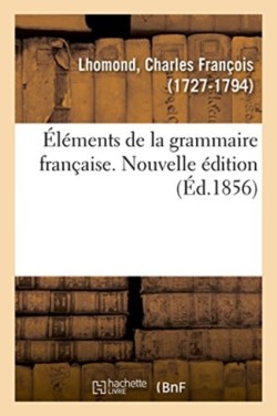 �l�ments de la Grammaire Fran�aise. Nouvelle �dition. Appendice Sur La Proposition Et l'Analyse