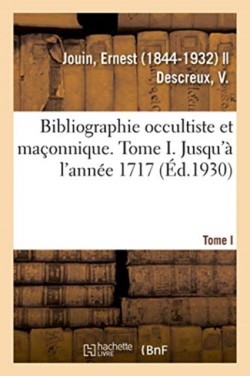Bibliographie Occultiste Et Ma�onnique. Tome I. Jusqu'� l'Ann�e 1717