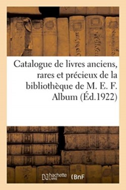 Catalogue de Livres Anciens, Rares Et Pr�cieux, Livres Modernes de la Biblioth�que de M. E. F.