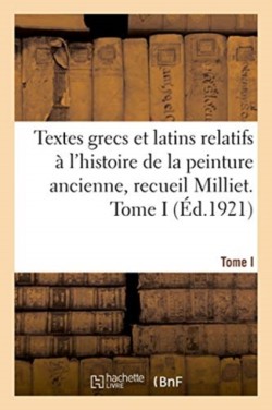 Textes Grecs Et Latins Relatifs À l'Histoire de la Peinture Ancienne, Recueil Milliet. Tome I