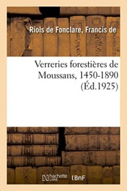 Verreries Forestières de Moussans, 1450-1890, Et Les Principales Familles de Gentilhommes Verriers