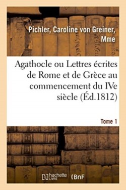 Agathocle Ou Lettres Écrites de Rome Et de Grèce Au Commencement Du Ive Siècle